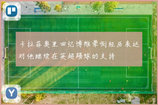 卡拉菲奥里回忆博维晕倒经历表达对他继续在英超踢球的支持