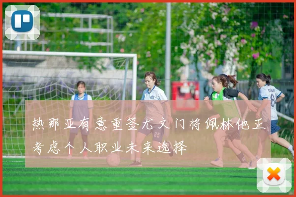 热那亚有意重签尤文门将佩林他正考虑个人职业未来选择