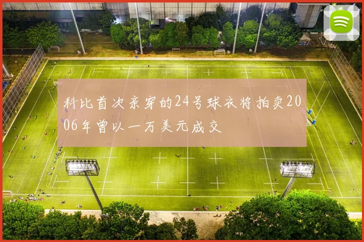 科比首次亲穿的24号球衣将拍卖2006年曾以一万美元成交