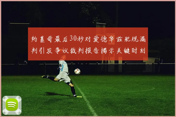 约基奇最后30秒对爱德华兹犯规漏判引发争议裁判报告揭示关键时刻失误