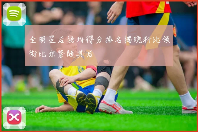 全明星后场均得分排名揭晓科比领衔比尔紧随其后