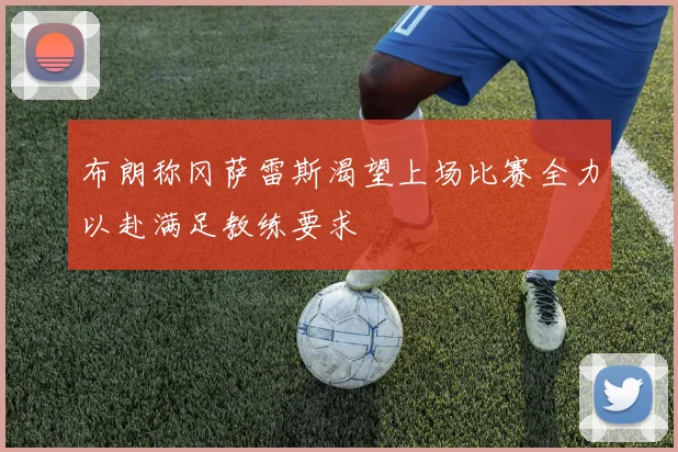 布朗称冈萨雷斯渴望上场比赛全力以赴满足教练要求