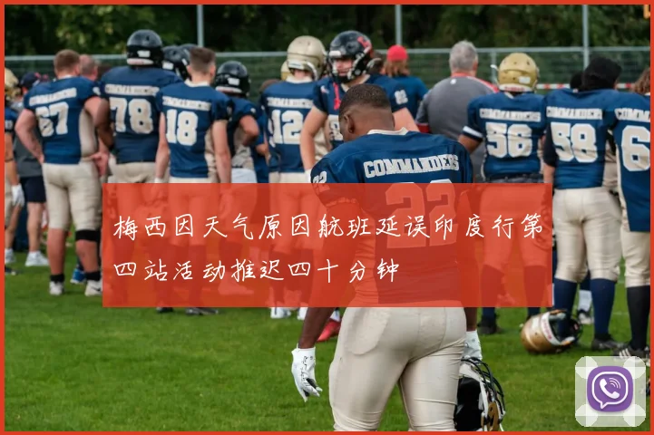 梅西因天气原因航班延误印度行第四站活动推迟四十分钟
