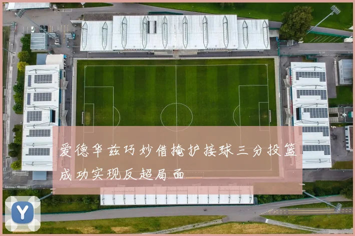 爱德华兹巧妙借掩护接球三分投篮成功实现反超局面