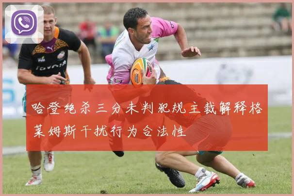 哈登绝杀三分未判犯规主裁解释格莱姆斯干扰行为合法性