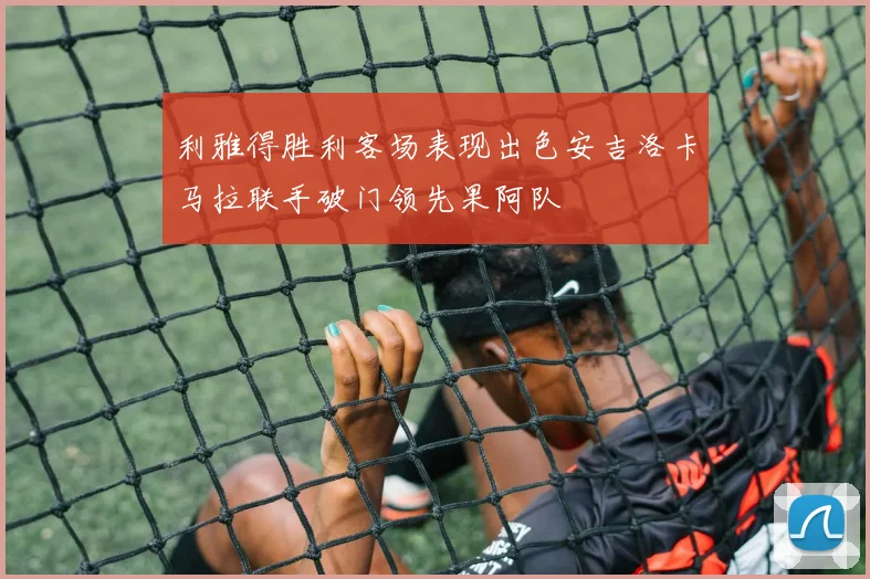 利雅得胜利客场表现出色安吉洛卡马拉联手破门领先果阿队