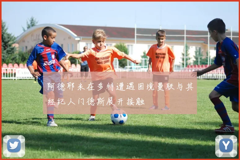 阿德耶米在多特遭遇困境曼联与其经纪人门德斯展开接触