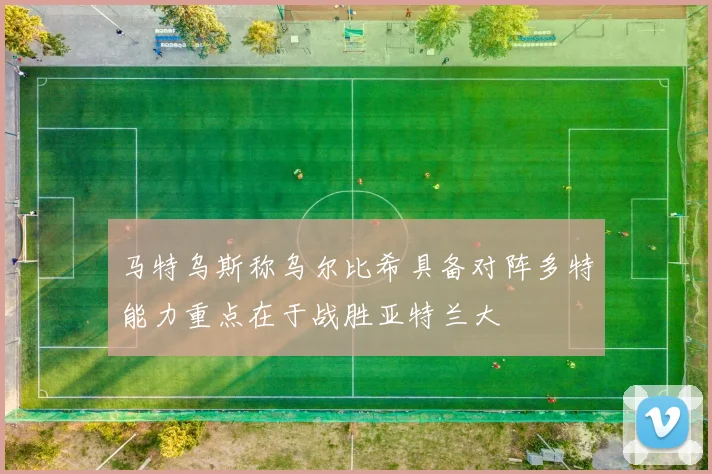 马特乌斯称乌尔比希具备对阵多特能力重点在于战胜亚特兰大